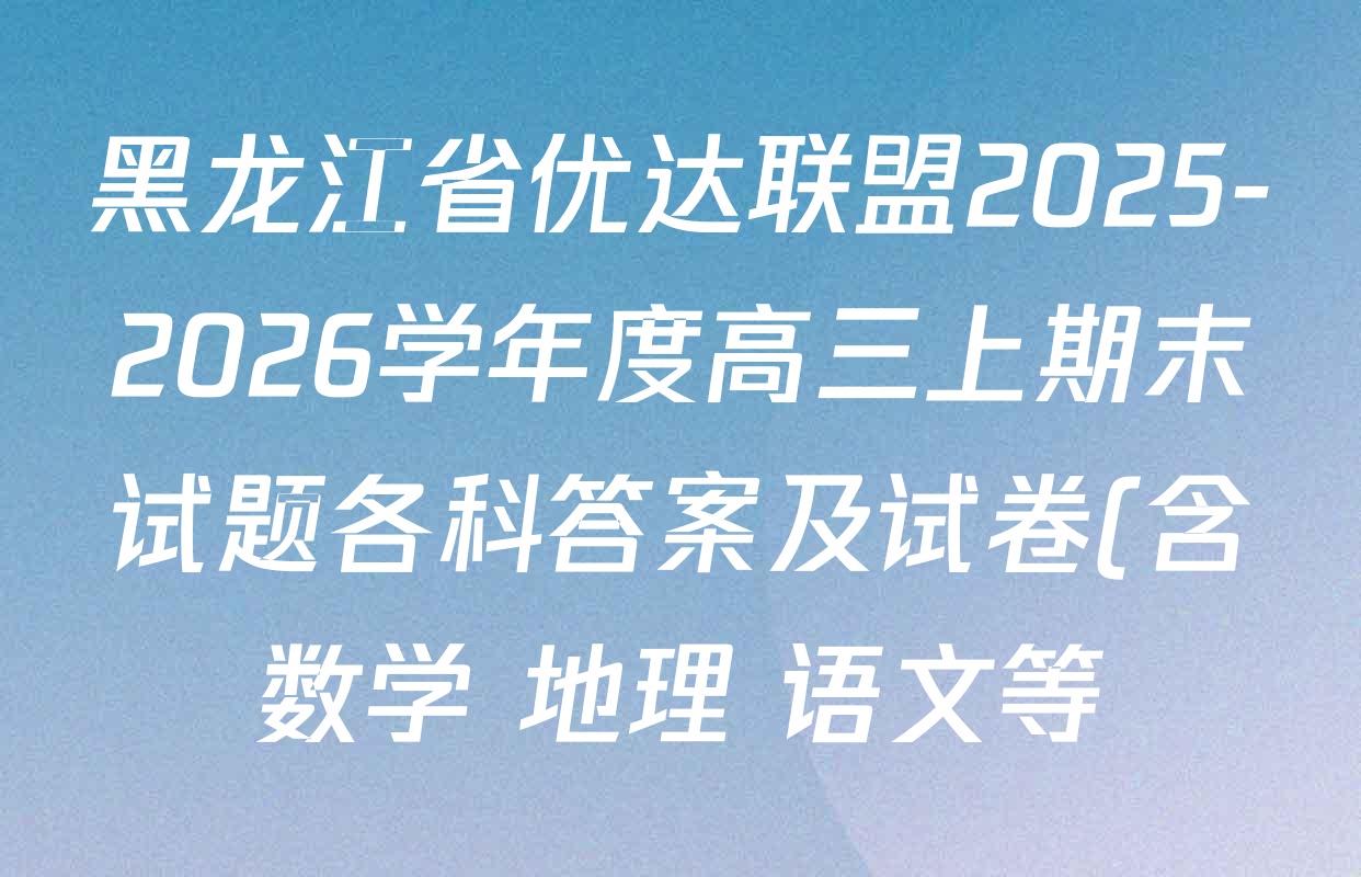 黑龙江省优达联盟2025-2026学年度高三上期末试题各科答案及试卷(含数学 地理 语文等) 黑龙江省优达联盟2025-2026学年度高三上期末试题各科答案及试卷(含数学 地理 语文等)